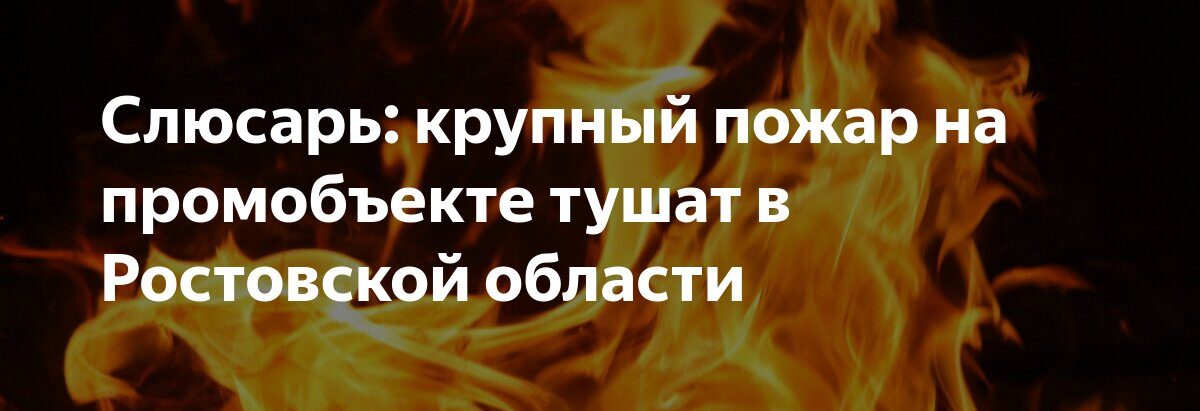 Пожар начался на промпредприятии в Ростовской области после атаки беспилотниками